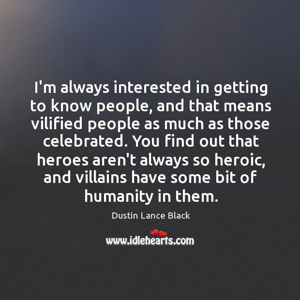 I’m always interested in getting to know people, and that means vilified Dustin Lance Black Picture Quote