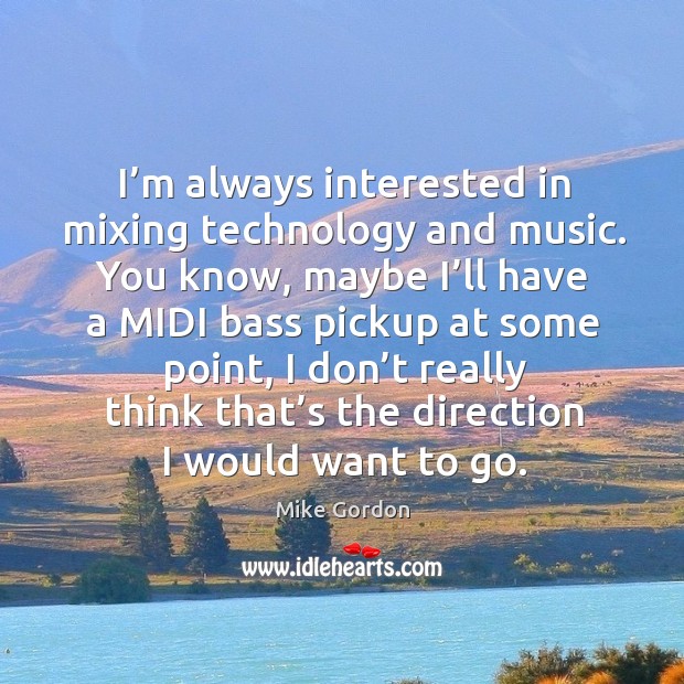 I’m always interested in mixing technology and music. Mike Gordon Picture Quote