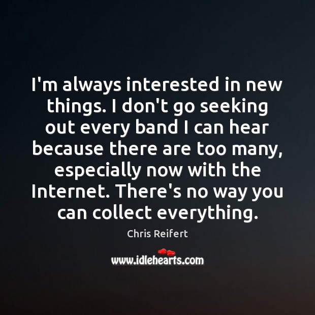 I’m always interested in new things. I don’t go seeking out every Chris Reifert Picture Quote