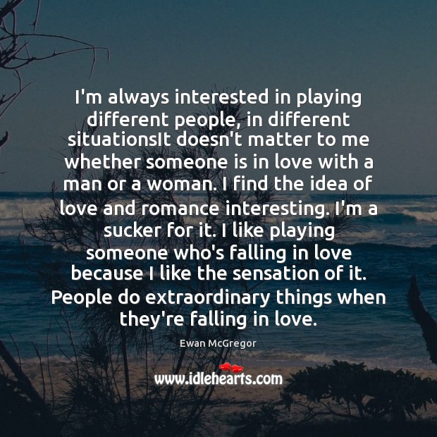 I’m always interested in playing different people, in different situationsIt doesn’t matter Falling in Love Quotes Image
