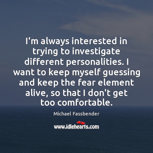 I’m always interested in trying to investigate different personalities. I want to Michael Fassbender Picture Quote