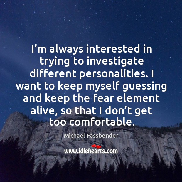 I’m always interested in trying to investigate different personalities. Michael Fassbender Picture Quote