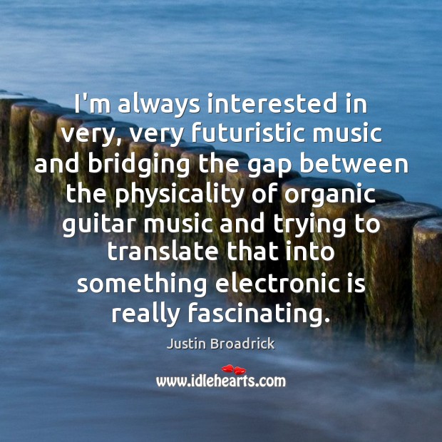 I’m always interested in very, very futuristic music and bridging the gap Justin Broadrick Picture Quote