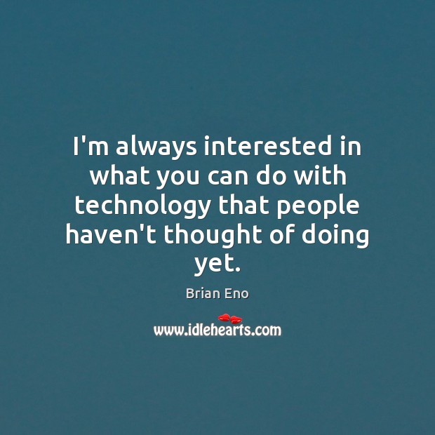 I’m always interested in what you can do with technology that people Brian Eno Picture Quote