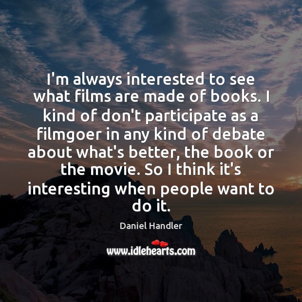 I’m always interested to see what films are made of books. I Daniel Handler Picture Quote