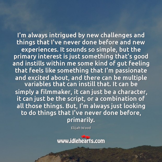 I’m always intrigued by new challenges and things that I’ve never done Elijah Wood Picture Quote
