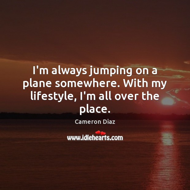 I’m always jumping on a plane somewhere. With my lifestyle, I’m all over the place. Image