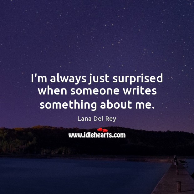 I’m always just surprised when someone writes something about me. Lana Del Rey Picture Quote