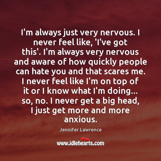 I’m always just very nervous. I never feel like, ‘I’ve got this’. Jennifer Lawrence Picture Quote