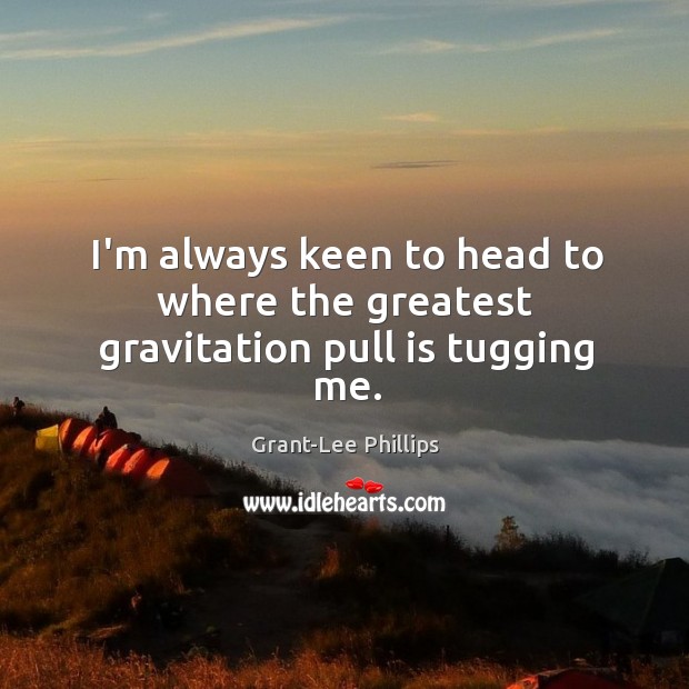 I’m always keen to head to where the greatest gravitation pull is tugging me. Grant-Lee Phillips Picture Quote