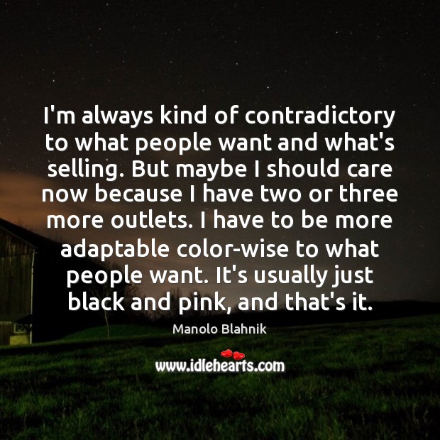 I’m always kind of contradictory to what people want and what’s selling. Manolo Blahnik Picture Quote