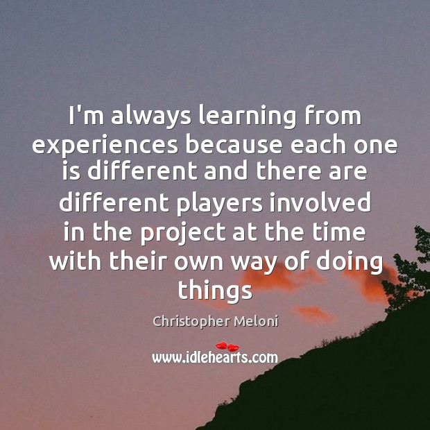 I’m always learning from experiences because each one is different and there Image