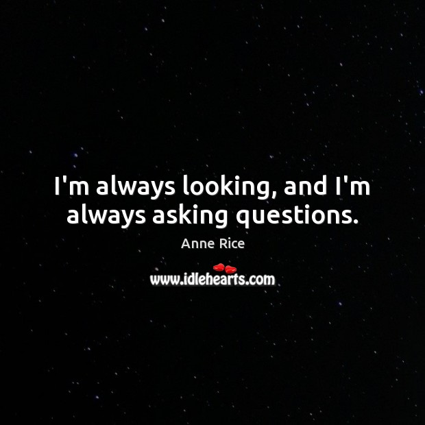 I’m always looking, and I’m always asking questions. Anne Rice Picture Quote