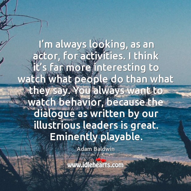 I’m always looking, as an actor, for activities. I think it’s far more interesting to watch Adam Baldwin Picture Quote