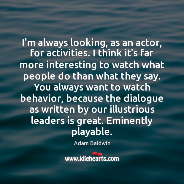 I’m always looking, as an actor, for activities. I think it’s far Adam Baldwin Picture Quote
