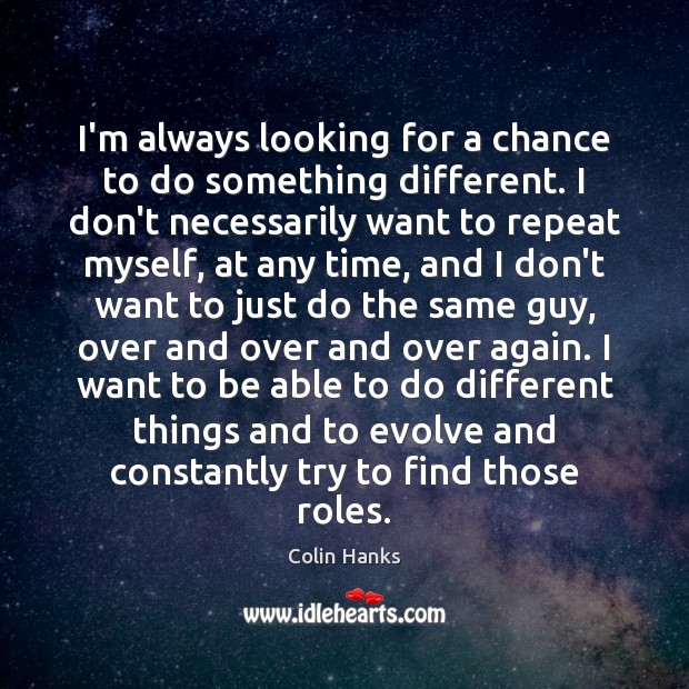 I’m always looking for a chance to do something different. I don’t Colin Hanks Picture Quote