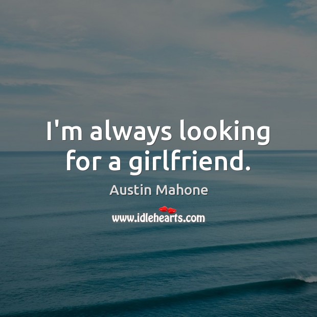 I’m always looking for a girlfriend. Austin Mahone Picture Quote
