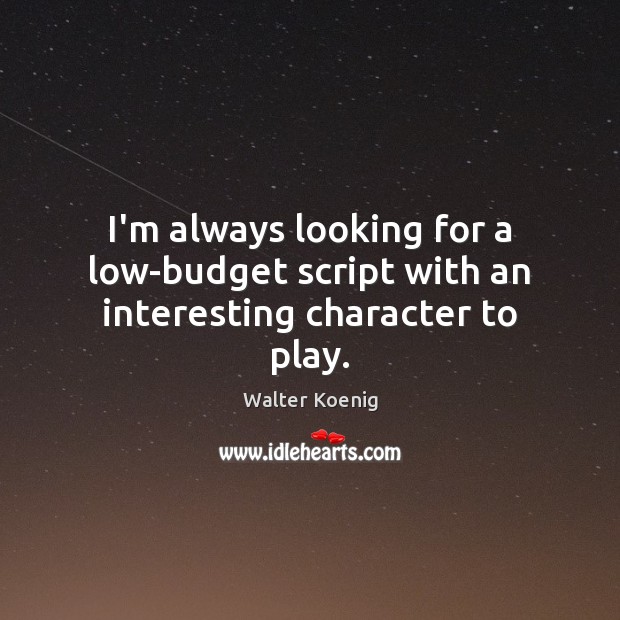 I’m always looking for a low-budget script with an interesting character to play. Walter Koenig Picture Quote