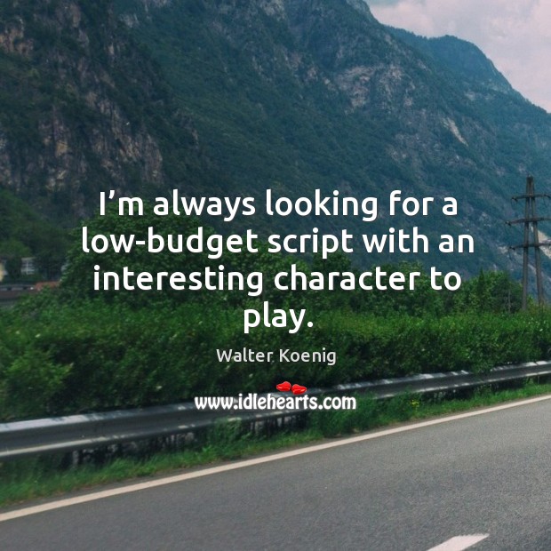 I’m always looking for a low-budget script with an interesting character to play. Walter Koenig Picture Quote