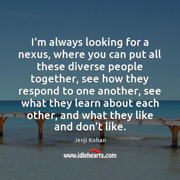 I’m always looking for a nexus, where you can put all these Jenji Kohan Picture Quote