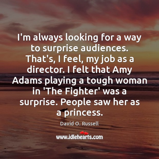 I’m always looking for a way to surprise audiences. That’s, I feel, David O. Russell Picture Quote