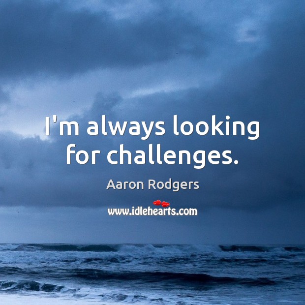 I’m always looking for challenges. Aaron Rodgers Picture Quote