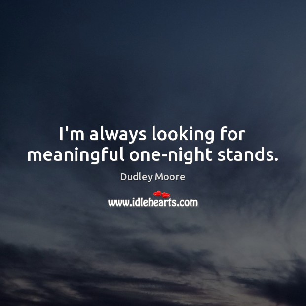 I’m always looking for meaningful one-night stands. Dudley Moore Picture Quote