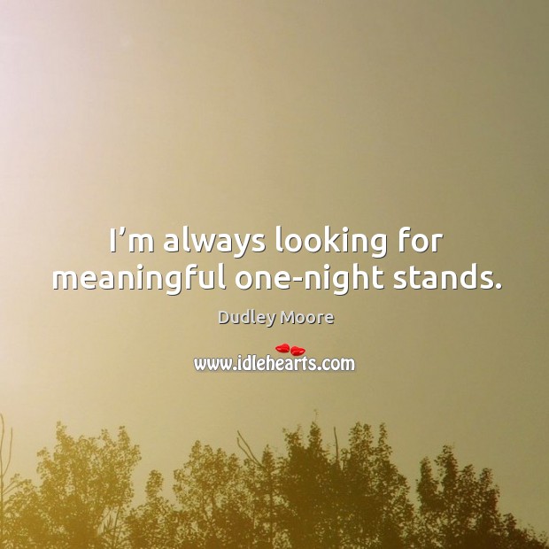 I’m always looking for meaningful one-night stands. Dudley Moore Picture Quote
