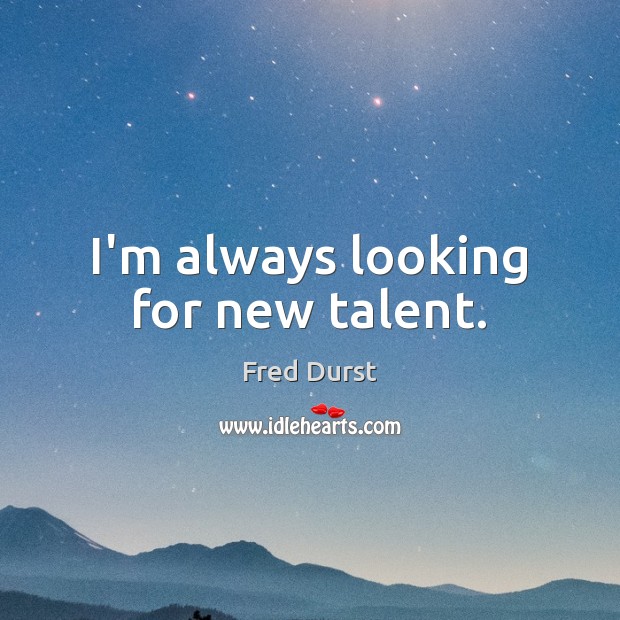 I’m always looking for new talent. Fred Durst Picture Quote
