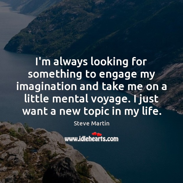 I’m always looking for something to engage my imagination and take me Steve Martin Picture Quote