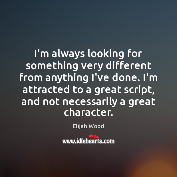 I’m always looking for something very different from anything I’ve done. I’m Elijah Wood Picture Quote