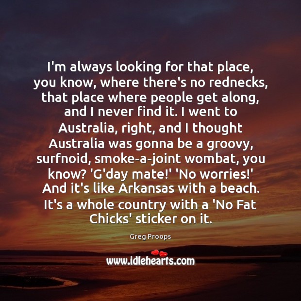 I’m always looking for that place, you know, where there’s no rednecks, Greg Proops Picture Quote