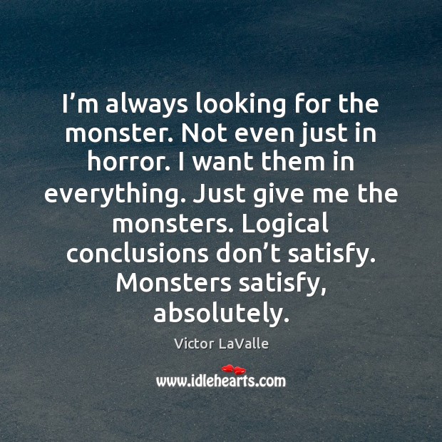I’m always looking for the monster. Not even just in horror. Victor LaValle Picture Quote