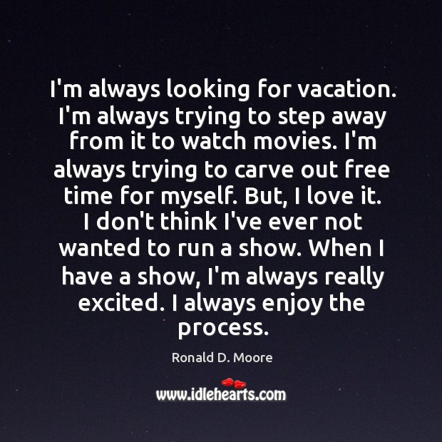I’m always looking for vacation. I’m always trying to step away from Ronald D. Moore Picture Quote