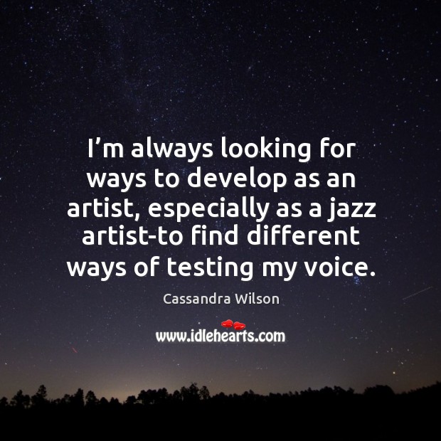 I’m always looking for ways to develop as an artist, especially as a jazz artist-to find Cassandra Wilson Picture Quote