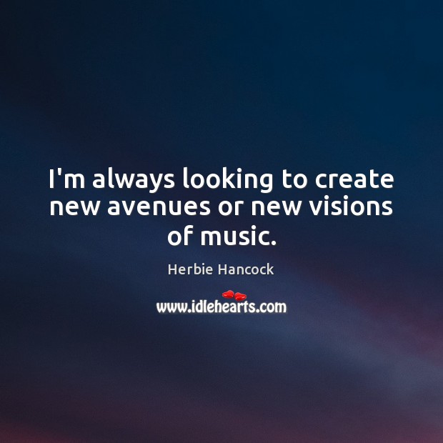 I’m always looking to create new avenues or new visions of music. Herbie Hancock Picture Quote