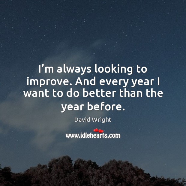 I’m always looking to improve. And every year I want to do better than the year before. David Wright Picture Quote