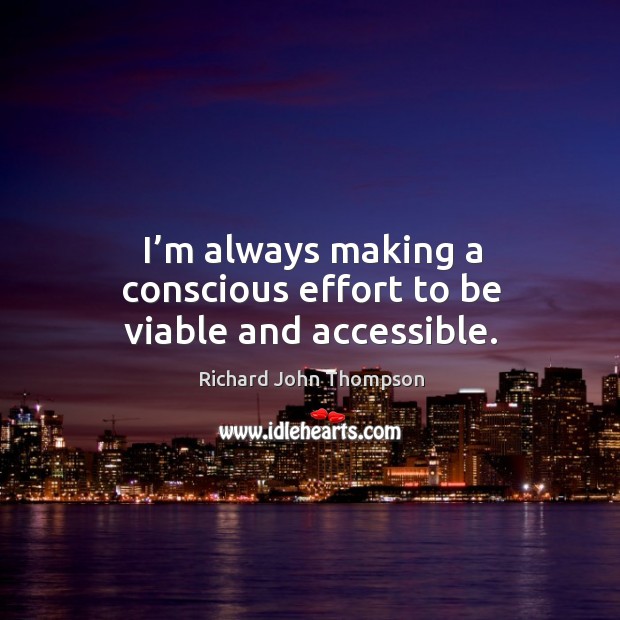 I’m always making a conscious effort to be viable and accessible. Richard John Thompson Picture Quote