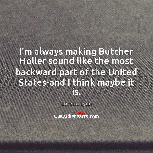I’m always making Butcher Holler sound like the most backward part of Loretta Lynn Picture Quote