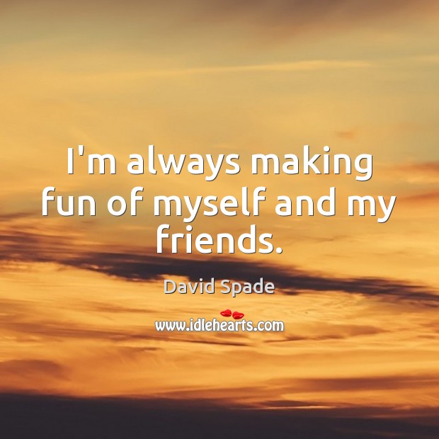 I’m always making fun of myself and my friends. David Spade Picture Quote