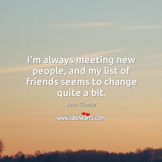 I’m always meeting new people, and my list of friends seems to change quite a bit. Image