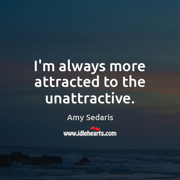 I’m always more attracted to the unattractive. Amy Sedaris Picture Quote