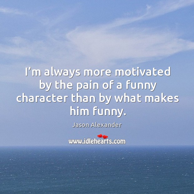 I’m always more motivated by the pain of a funny character than by what makes him funny. Image