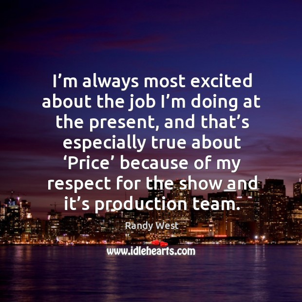 I’m always most excited about the job I’m doing at the present, and that’s especially Randy West Picture Quote