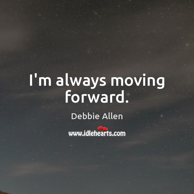 I’m always moving forward. Debbie Allen Picture Quote