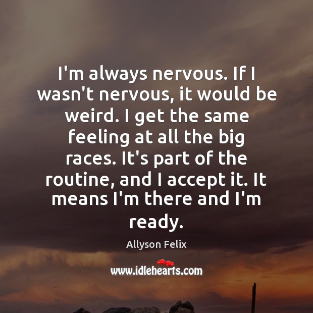 I’m always nervous. If I wasn’t nervous, it would be weird. I Allyson Felix Picture Quote
