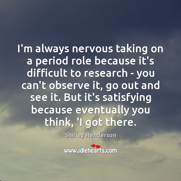 I’m always nervous taking on a period role because it’s difficult to Shirley Henderson Picture Quote