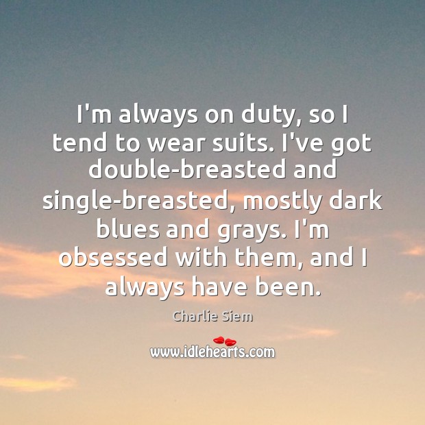 I’m always on duty, so I tend to wear suits. I’ve got Charlie Siem Picture Quote