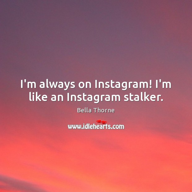 I’m always on Instagram! I’m like an Instagram stalker. Bella Thorne Picture Quote