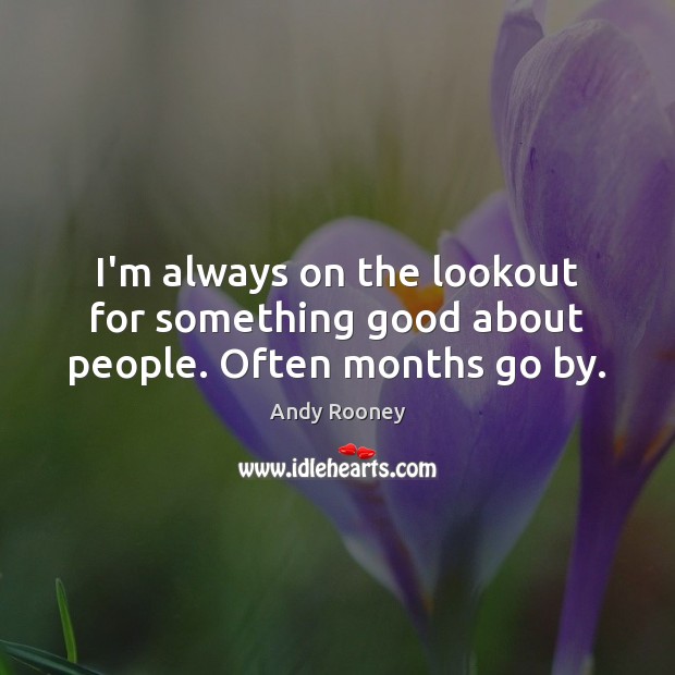 I’m always on the lookout for something good about people. Often months go by. Andy Rooney Picture Quote